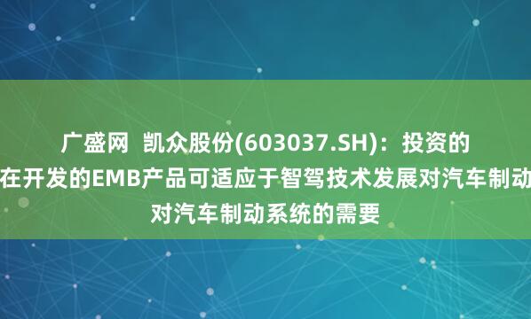 广盛网  凯众股份(603037.SH)：投资的炯熠电子正在开发的EMB产品可适应于智驾技术发展对汽车制动系统的需要