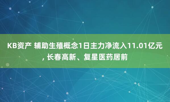 KB资产 辅助生殖概念1日主力净流入11.01亿元, 长春高新、复星医药居前
