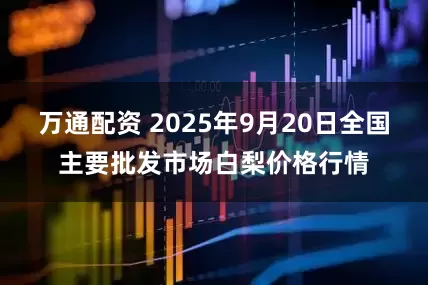 万通配资 2025年9月20日全国主要批发市场白梨价格行情