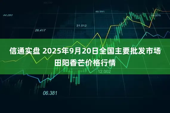 信通实盘 2025年9月20日全国主要批发市场田阳香芒价格行情